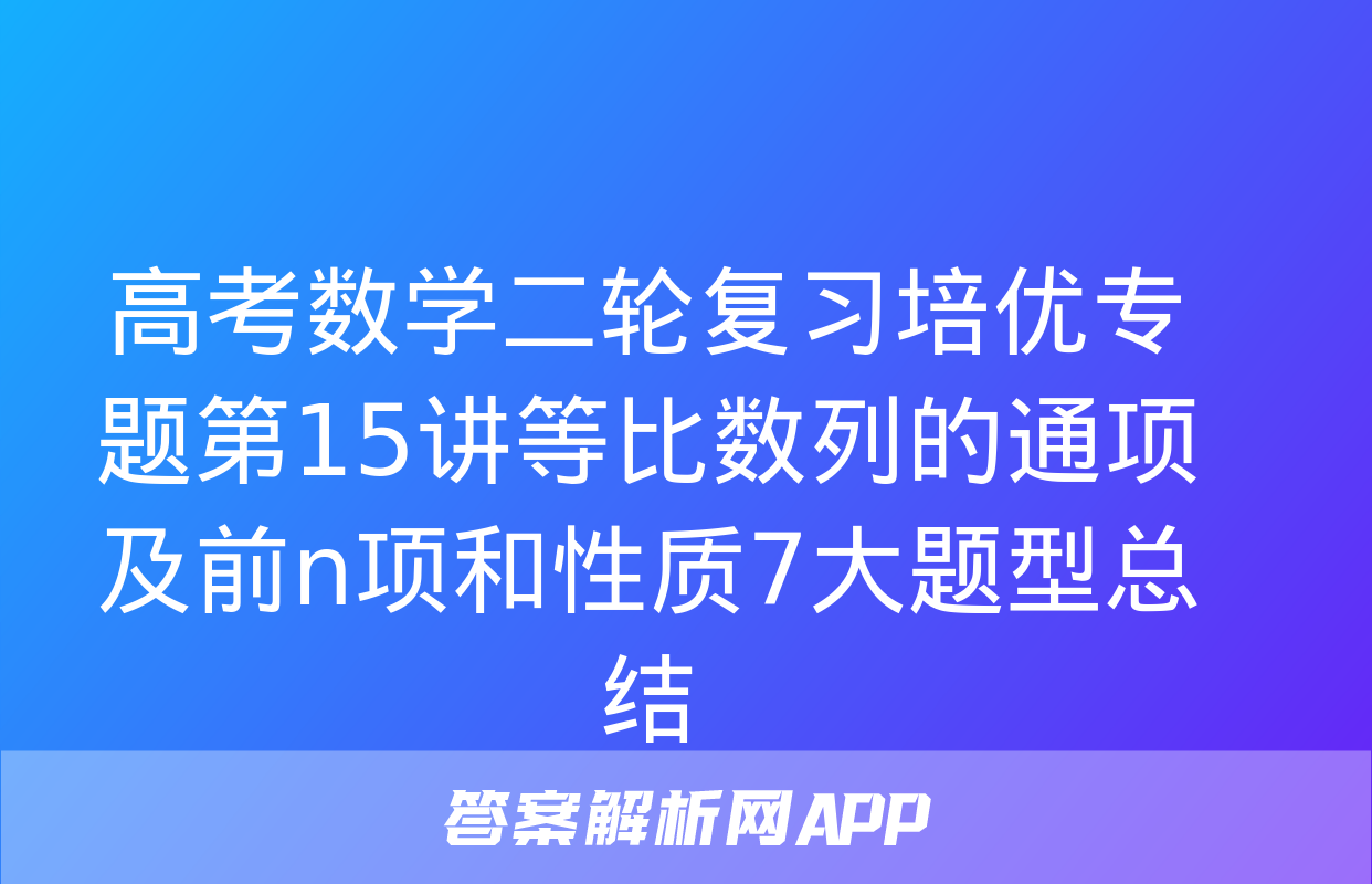 高考数学二轮复习培优专题第15讲等比数列的通项及前n项和性质7大题型总结