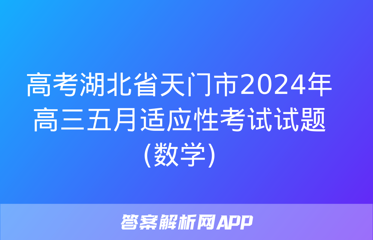 高考湖北省天门市2024年高三五月适应性考试试题(数学)