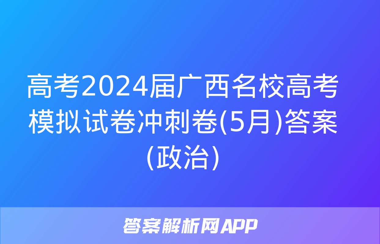 高考2024届广西名校高考模拟试卷冲刺卷(5月)答案(政治)