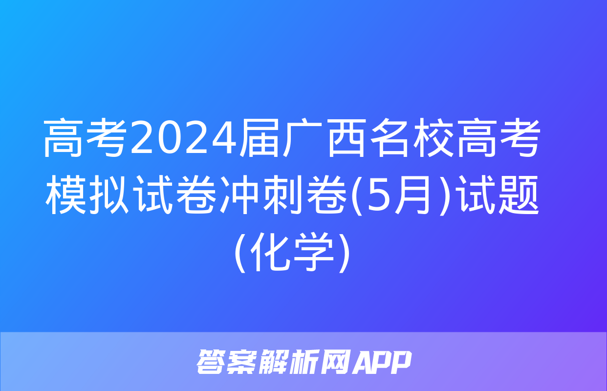 高考2024届广西名校高考模拟试卷冲刺卷(5月)试题(化学)