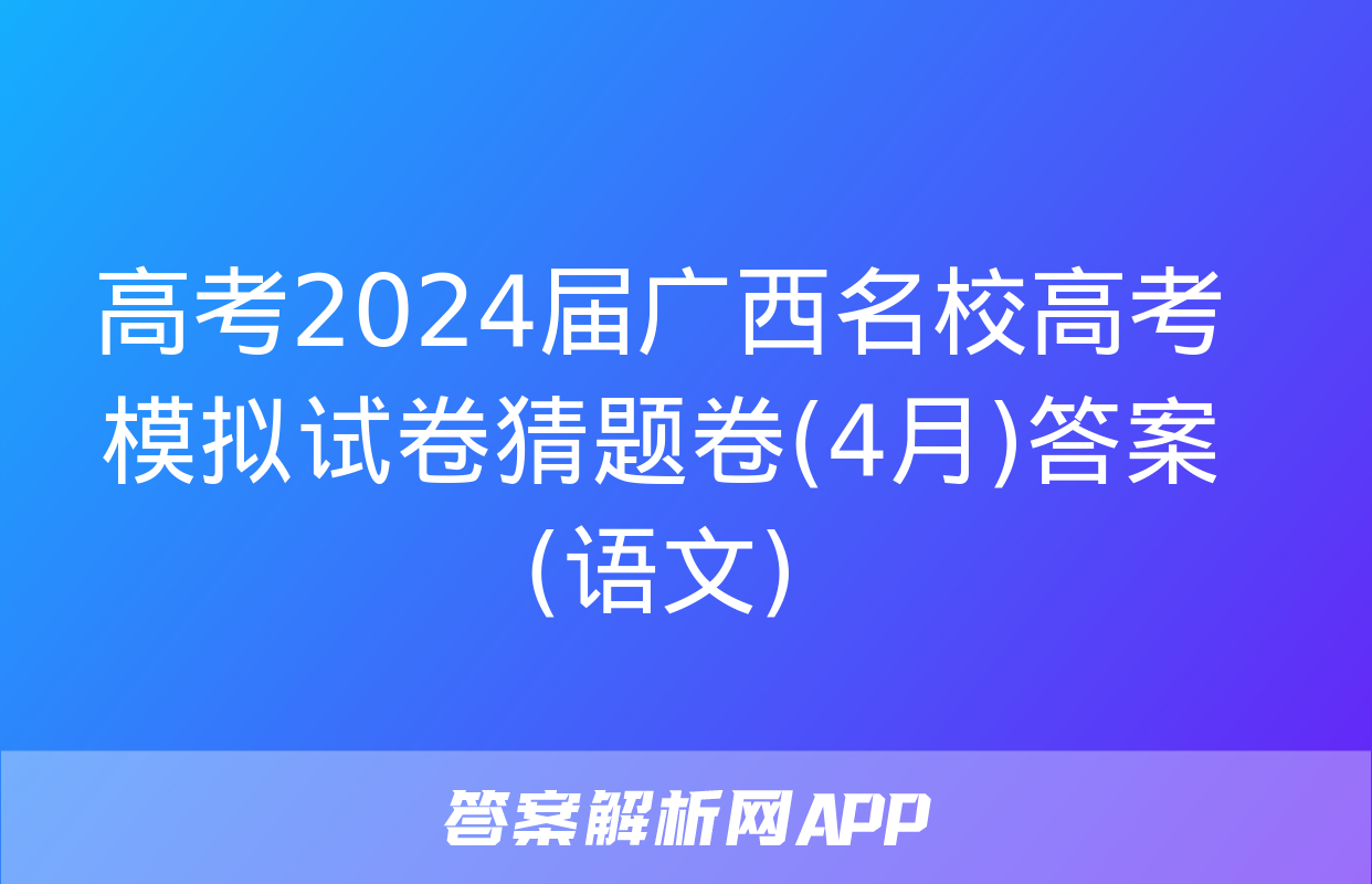 高考2024届广西名校高考模拟试卷猜题卷(4月)答案(语文)