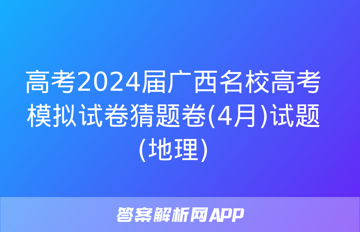 高考2024届广西名校高考模拟试卷猜题卷(4月)试题(地理)