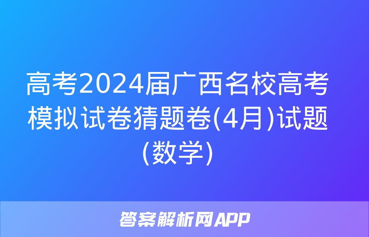 高考2024届广西名校高考模拟试卷猜题卷(4月)试题(数学)