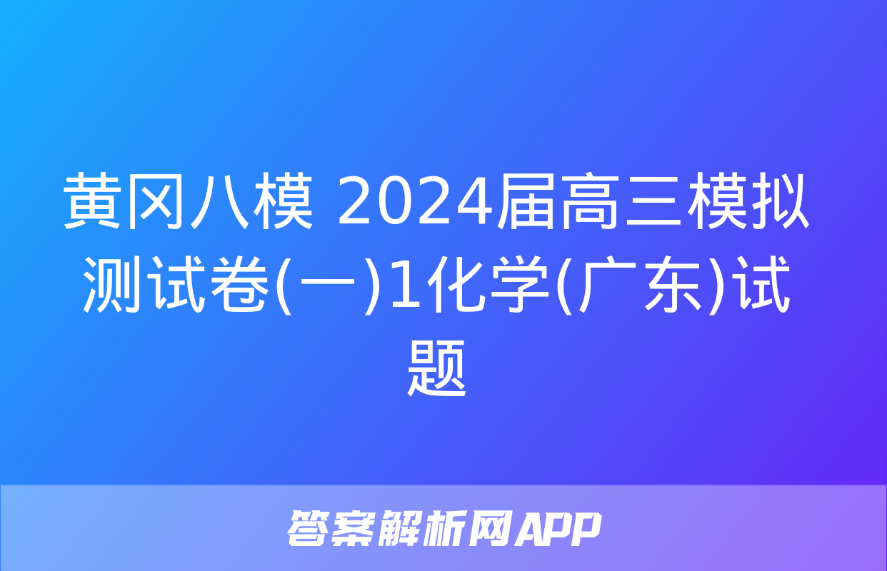 黄冈八模 2024届高三模拟测试卷(一)1化学(广东)试题