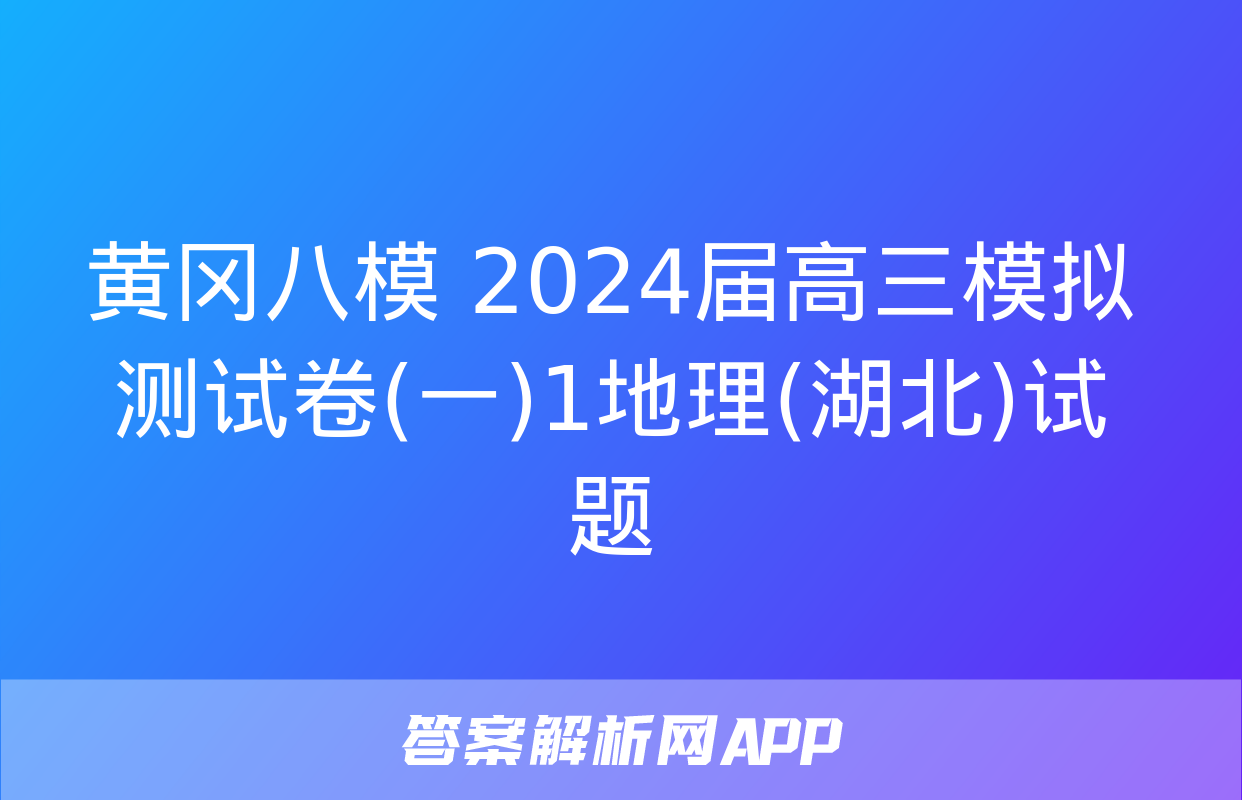 黄冈八模 2024届高三模拟测试卷(一)1地理(湖北)试题