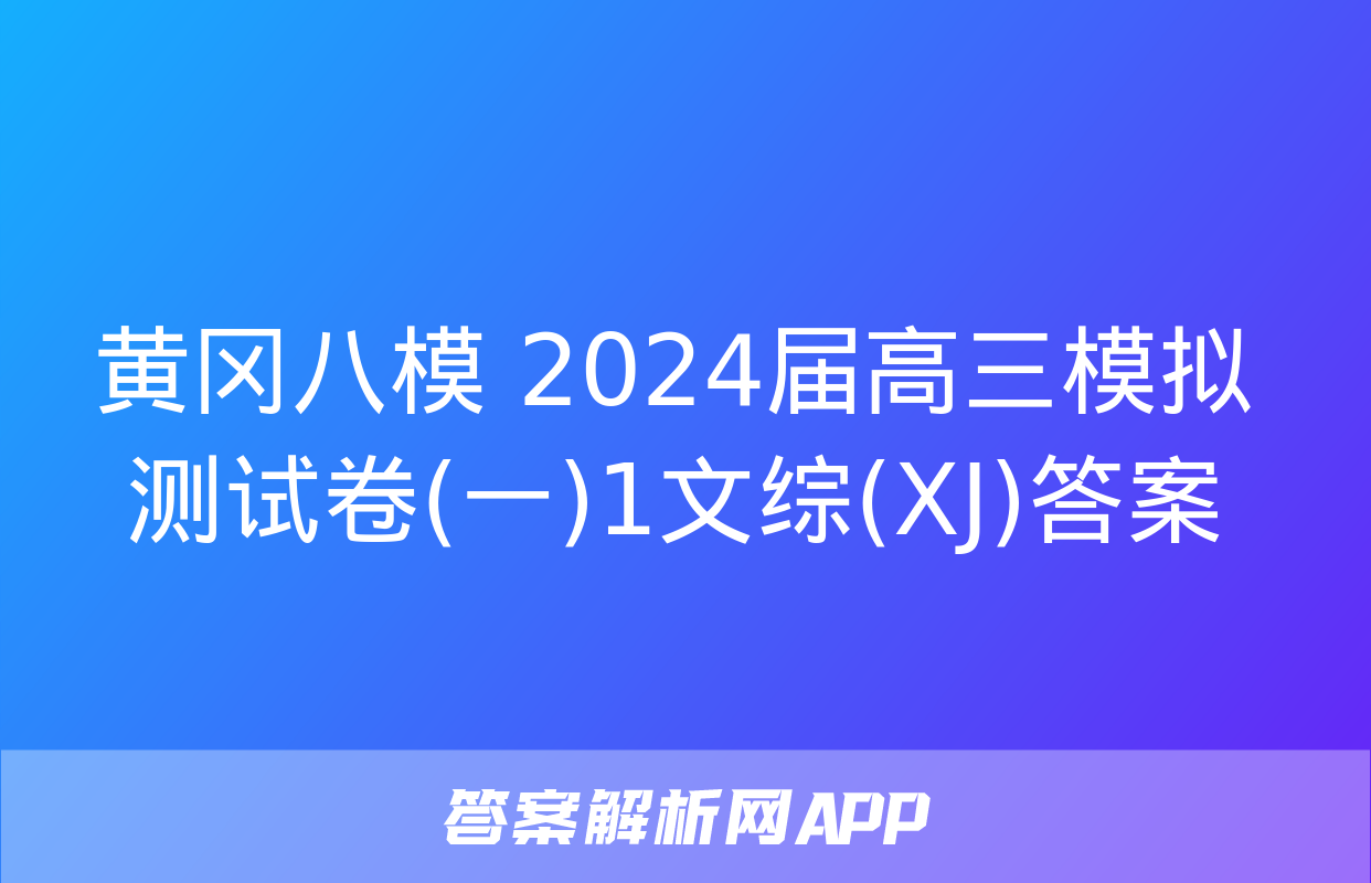 黄冈八模 2024届高三模拟测试卷(一)1文综(XJ)答案