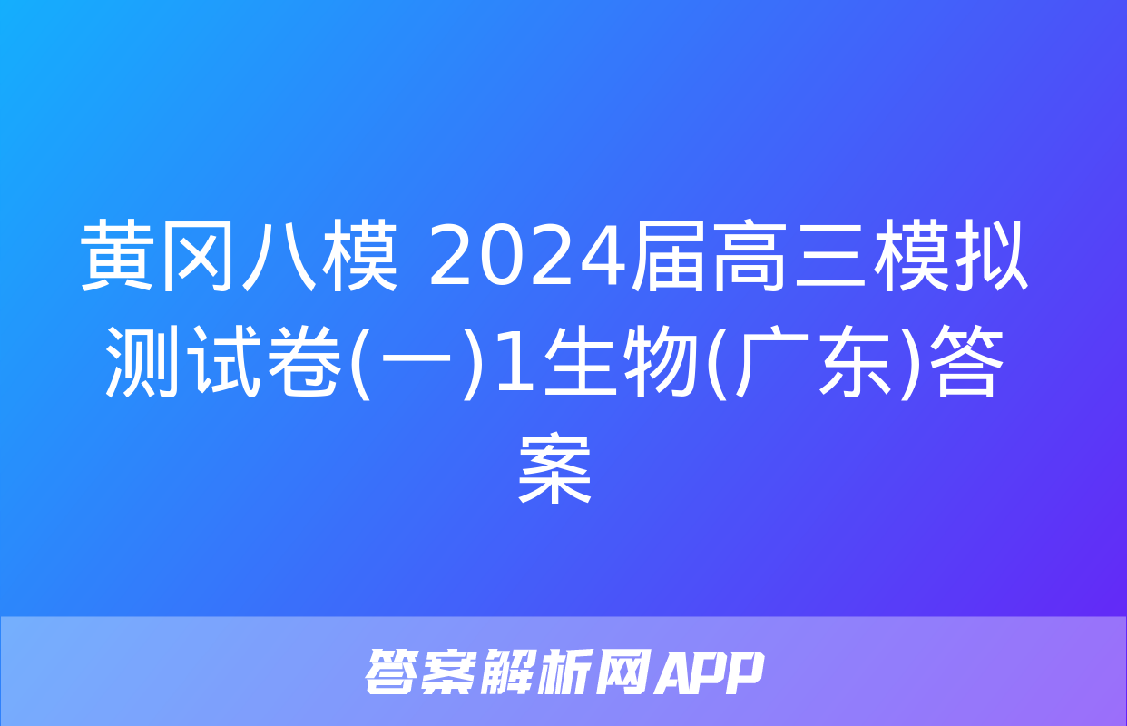 黄冈八模 2024届高三模拟测试卷(一)1生物(广东)答案