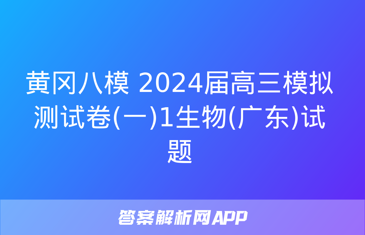 黄冈八模 2024届高三模拟测试卷(一)1生物(广东)试题