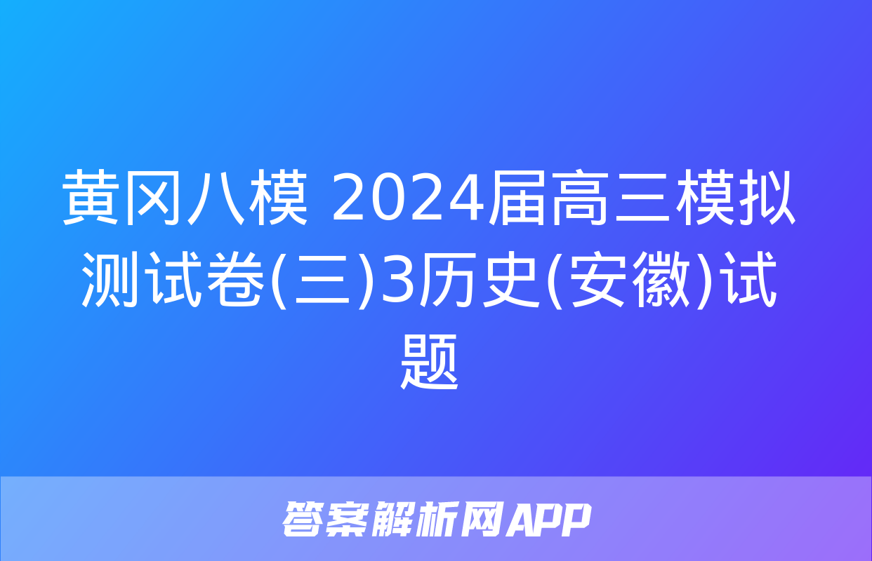 黄冈八模 2024届高三模拟测试卷(三)3历史(安徽)试题