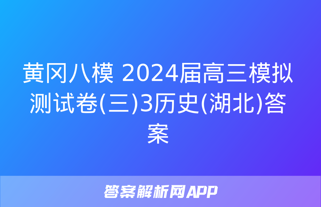 黄冈八模 2024届高三模拟测试卷(三)3历史(湖北)答案