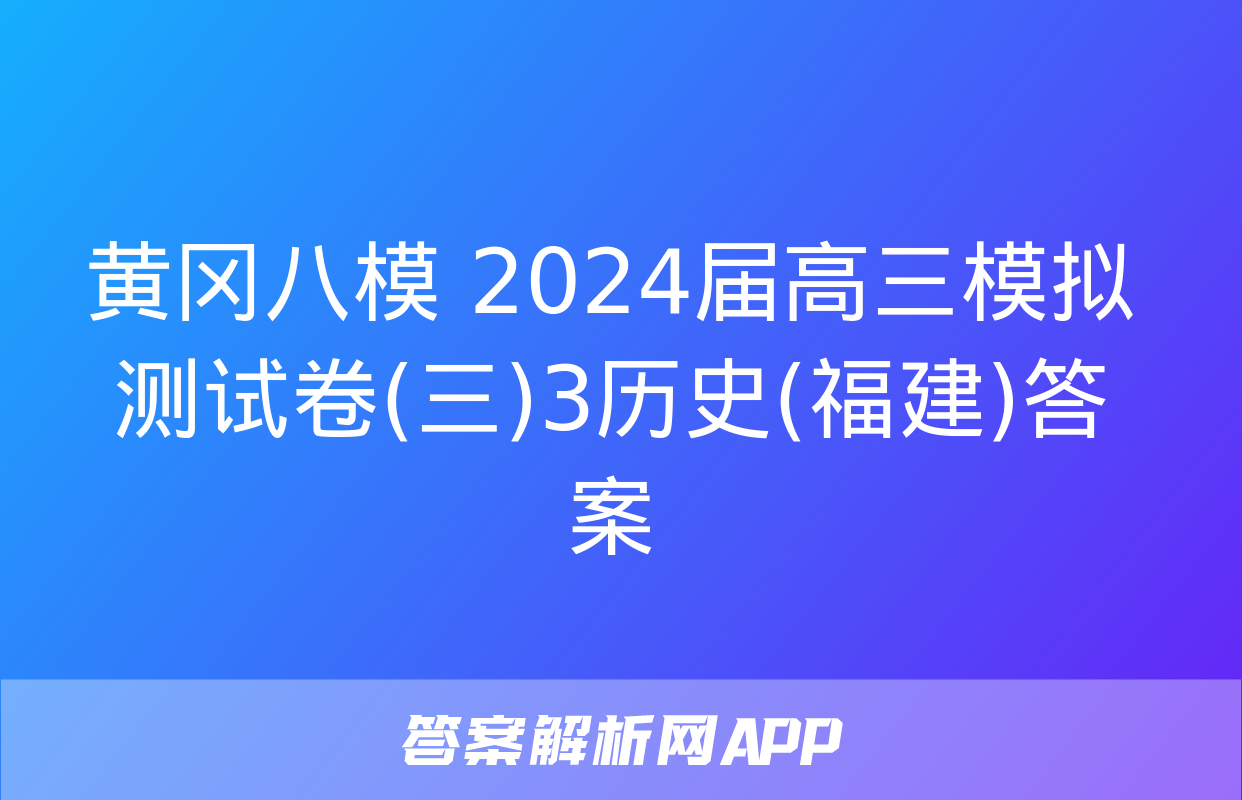 黄冈八模 2024届高三模拟测试卷(三)3历史(福建)答案