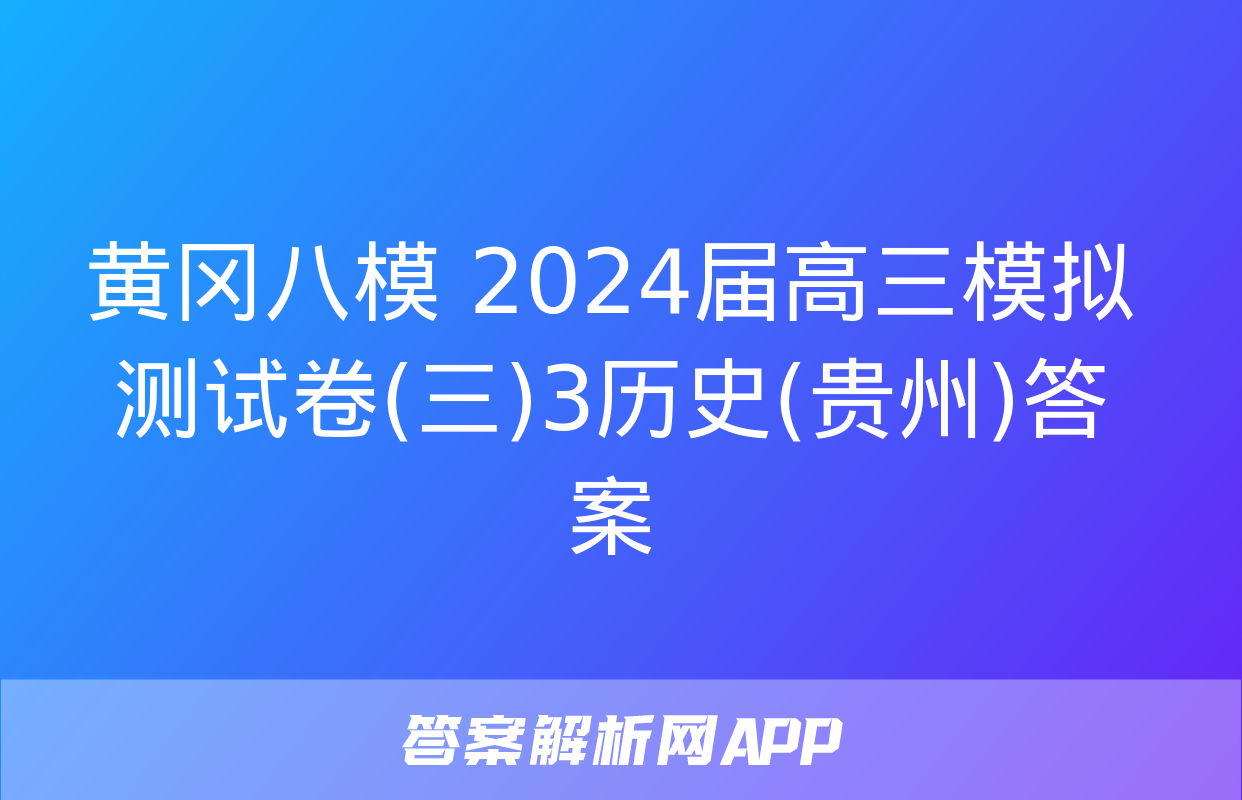 黄冈八模 2024届高三模拟测试卷(三)3历史(贵州)答案