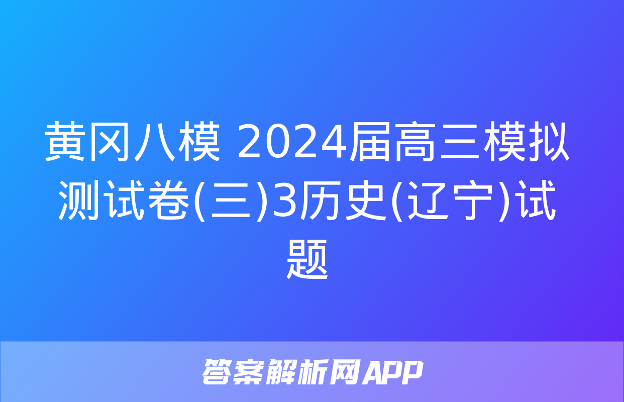 黄冈八模 2024届高三模拟测试卷(三)3历史(辽宁)试题