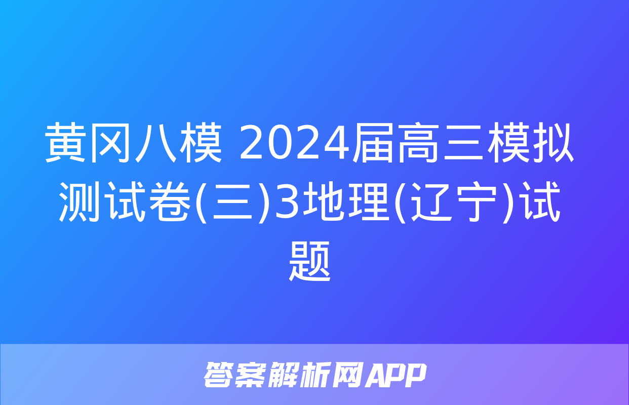 黄冈八模 2024届高三模拟测试卷(三)3地理(辽宁)试题