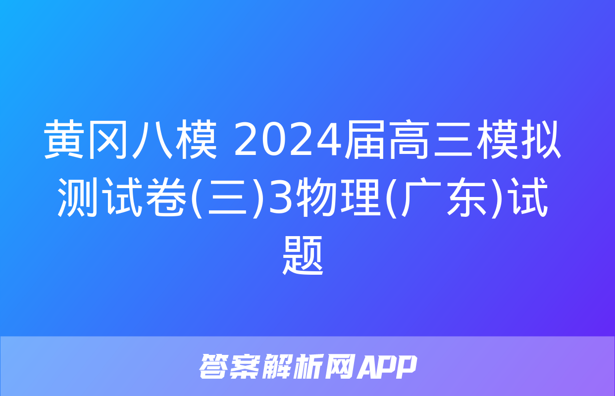 黄冈八模 2024届高三模拟测试卷(三)3物理(广东)试题