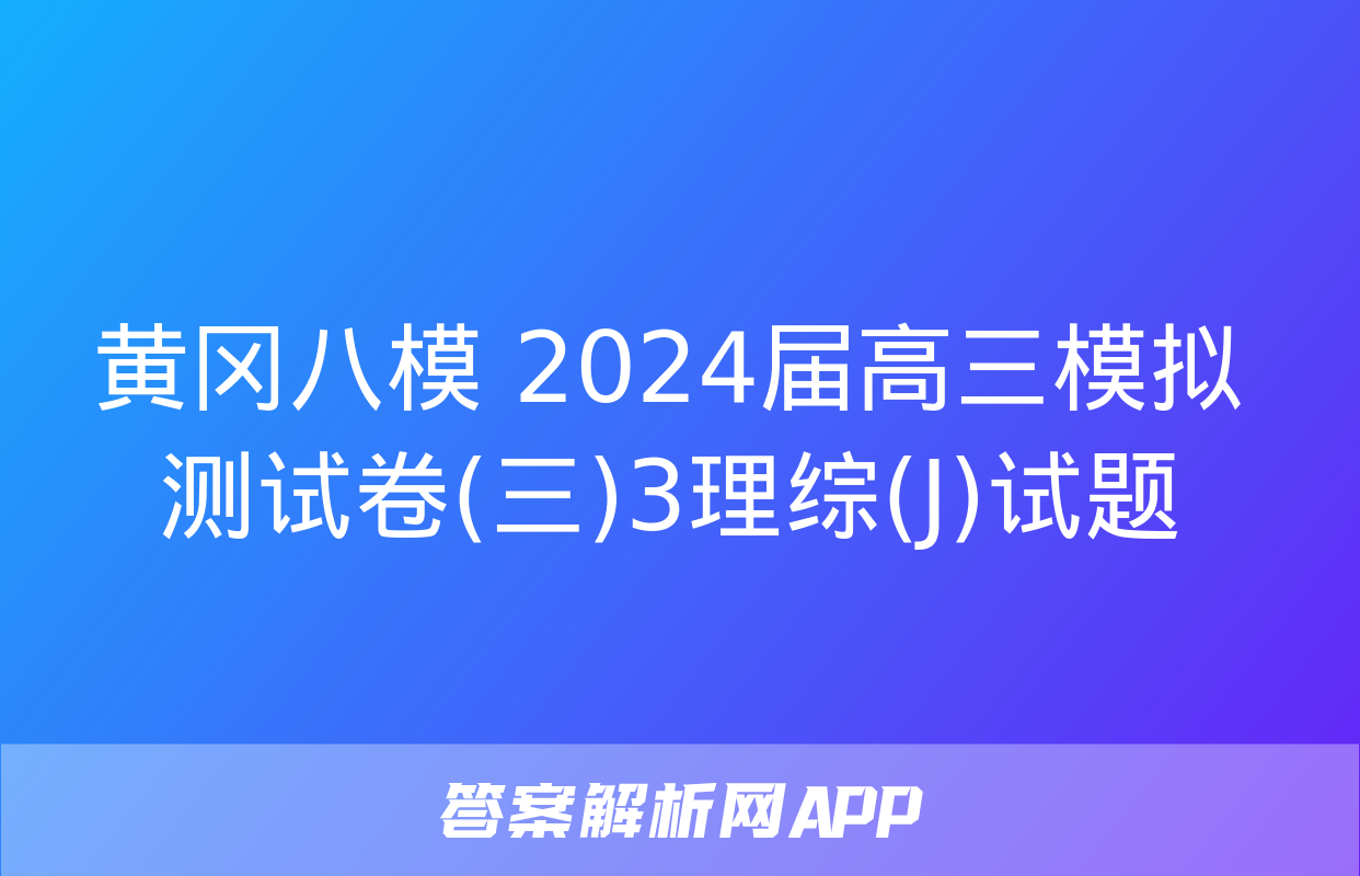 黄冈八模 2024届高三模拟测试卷(三)3理综(J)试题