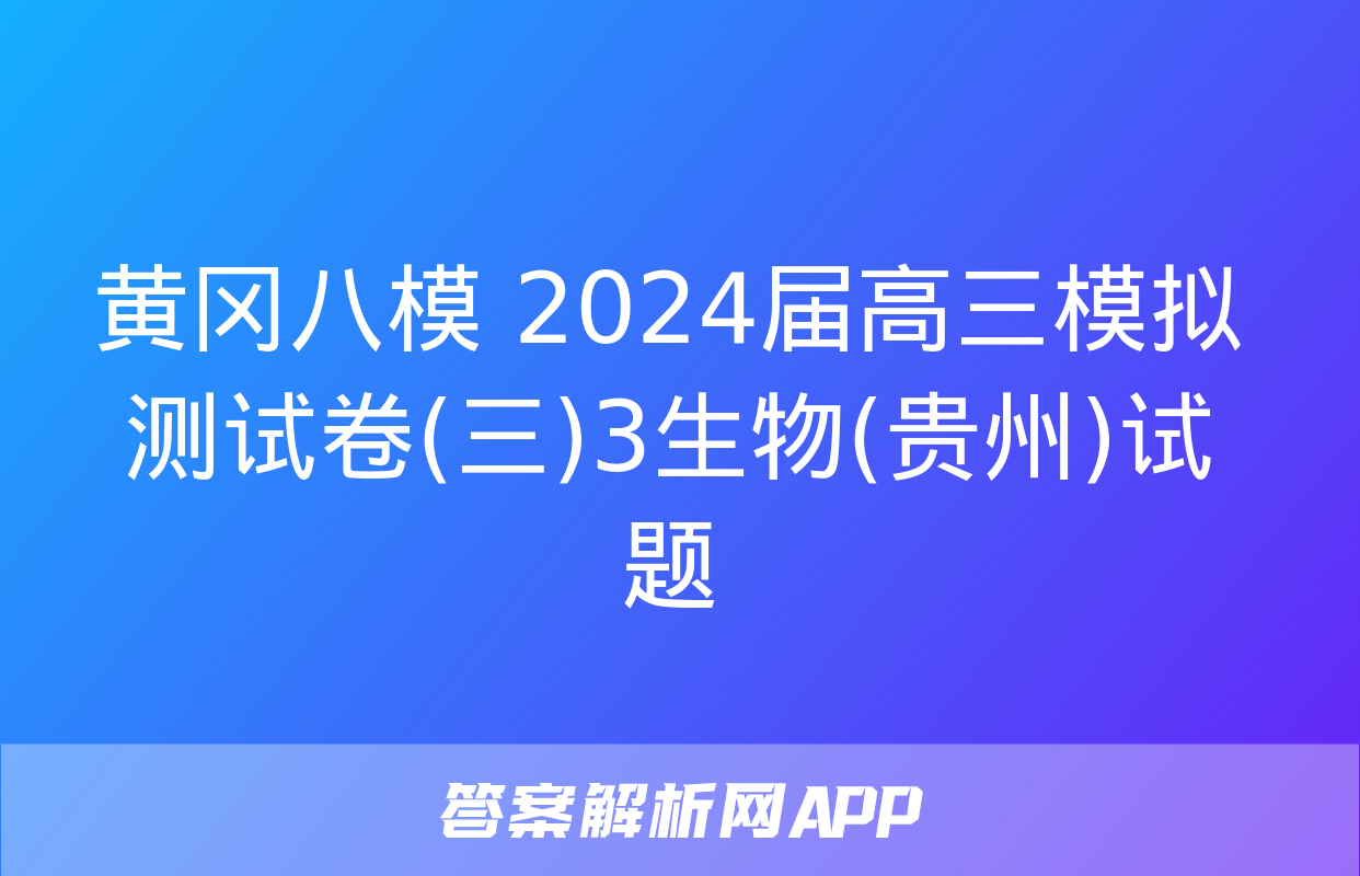 黄冈八模 2024届高三模拟测试卷(三)3生物(贵州)试题