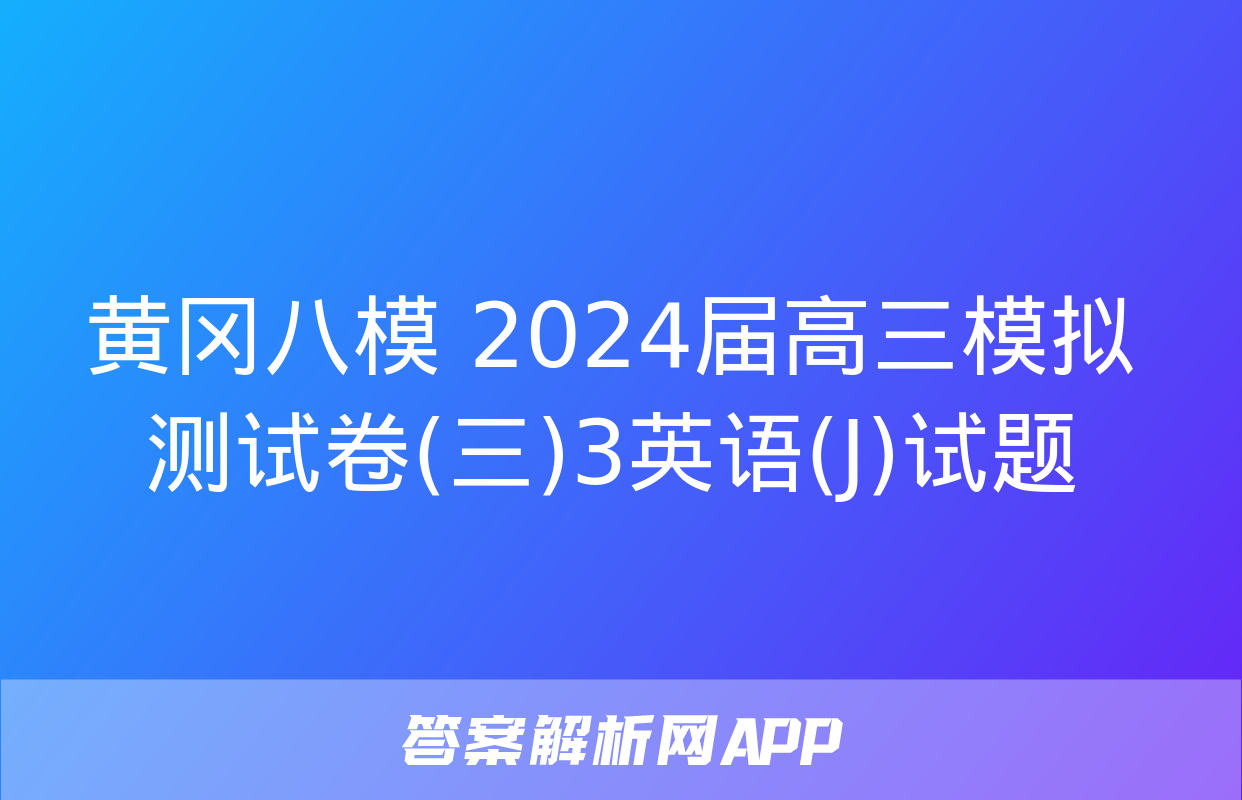 黄冈八模 2024届高三模拟测试卷(三)3英语(J)试题