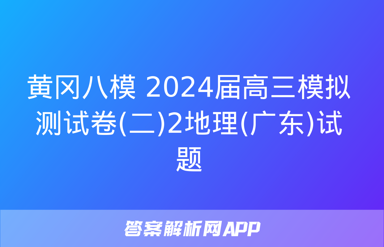 黄冈八模 2024届高三模拟测试卷(二)2地理(广东)试题