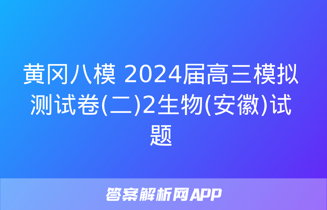 黄冈八模 2024届高三模拟测试卷(二)2生物(安徽)试题