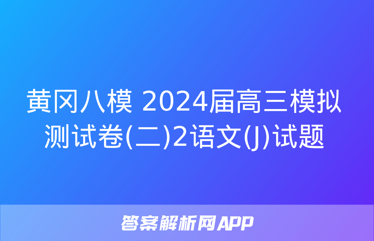 黄冈八模 2024届高三模拟测试卷(二)2语文(J)试题