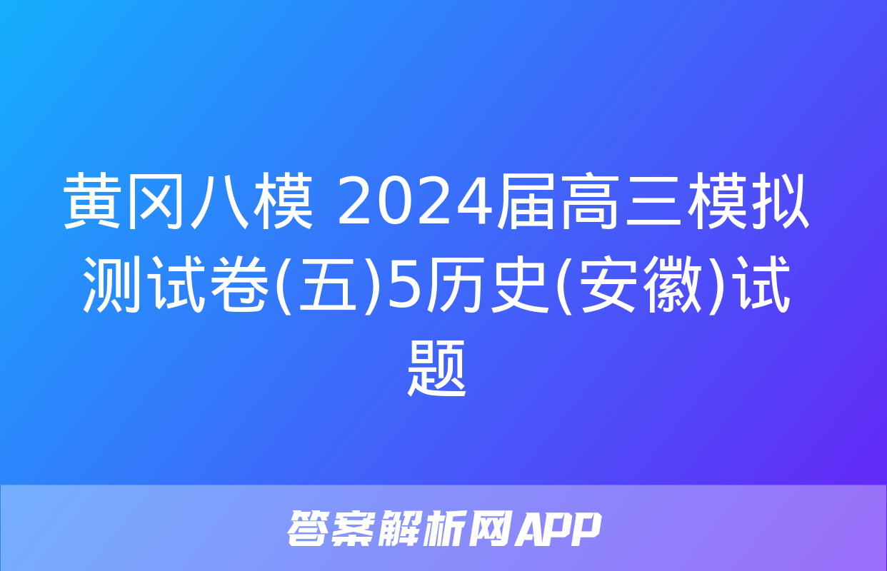 黄冈八模 2024届高三模拟测试卷(五)5历史(安徽)试题