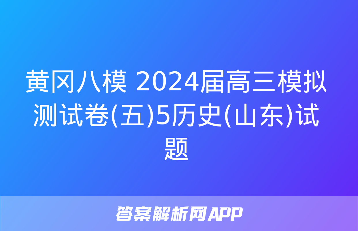 黄冈八模 2024届高三模拟测试卷(五)5历史(山东)试题