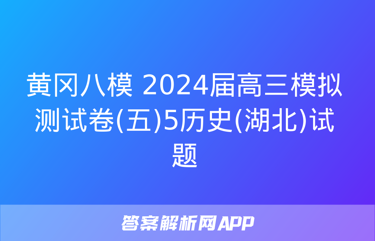 黄冈八模 2024届高三模拟测试卷(五)5历史(湖北)试题