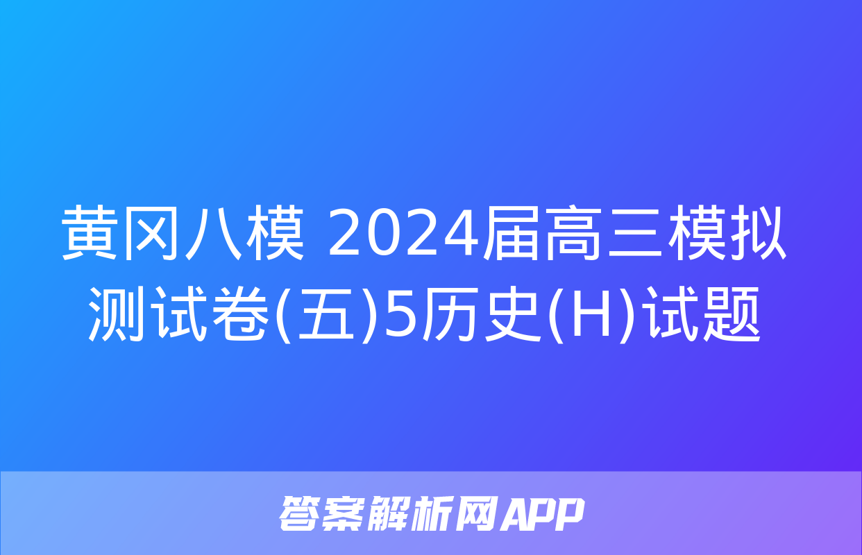 黄冈八模 2024届高三模拟测试卷(五)5历史(H)试题