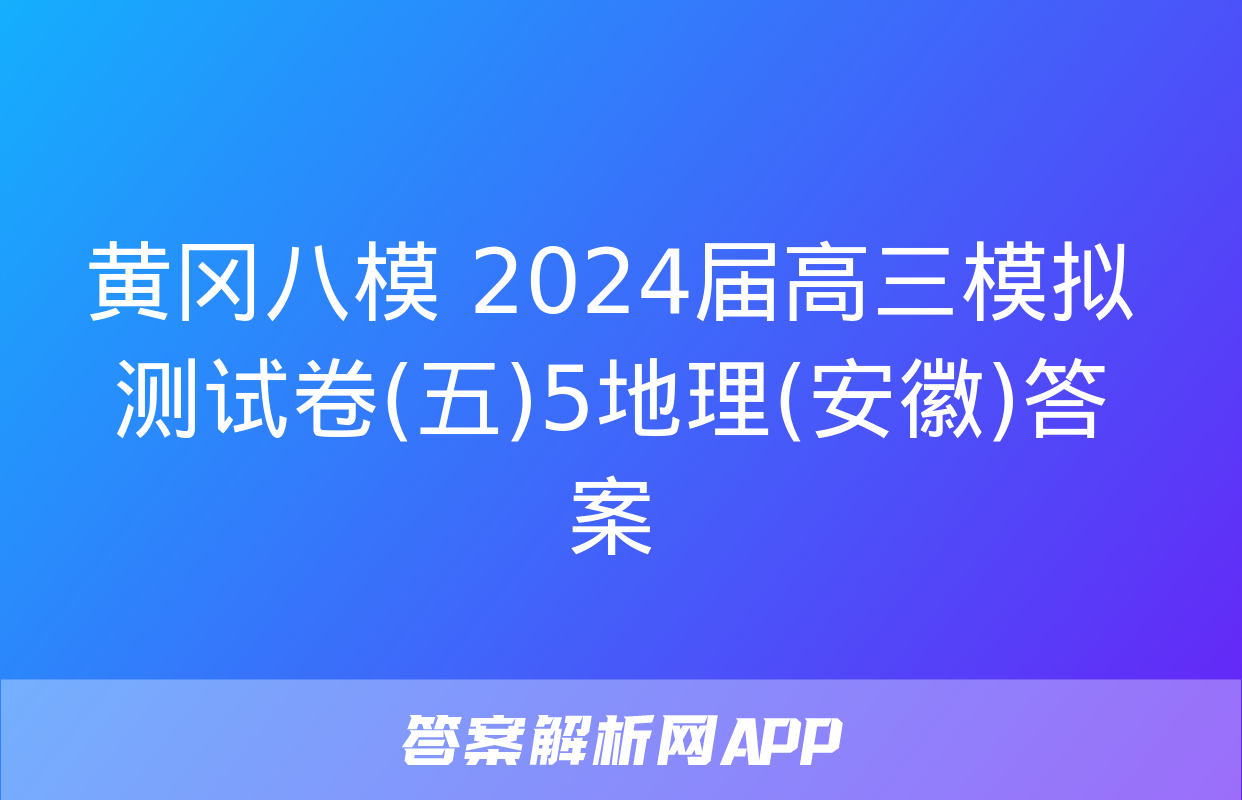 黄冈八模 2024届高三模拟测试卷(五)5地理(安徽)答案