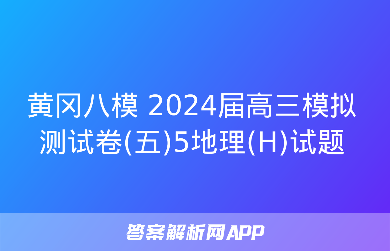 黄冈八模 2024届高三模拟测试卷(五)5地理(H)试题