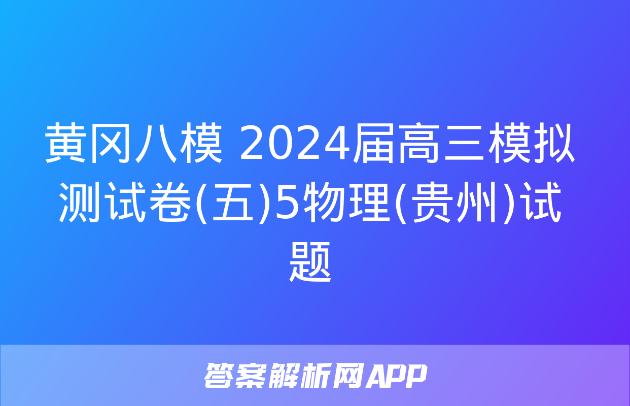 黄冈八模 2024届高三模拟测试卷(五)5物理(贵州)试题