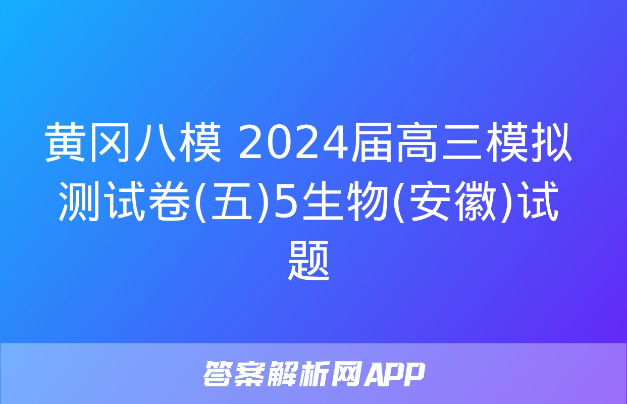 黄冈八模 2024届高三模拟测试卷(五)5生物(安徽)试题