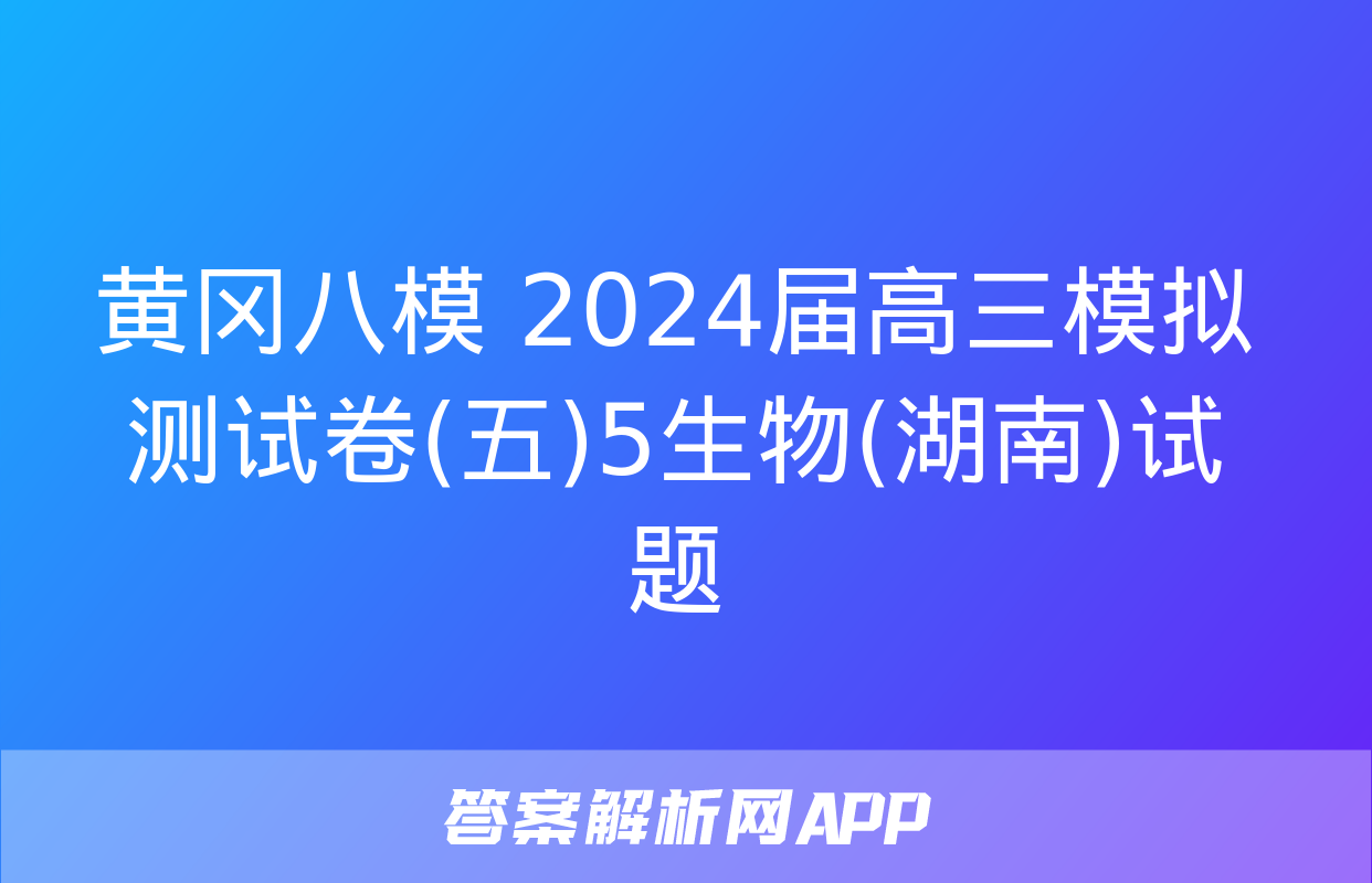 黄冈八模 2024届高三模拟测试卷(五)5生物(湖南)试题