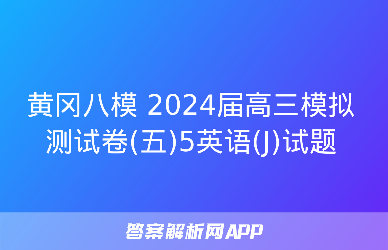 黄冈八模 2024届高三模拟测试卷(五)5英语(J)试题