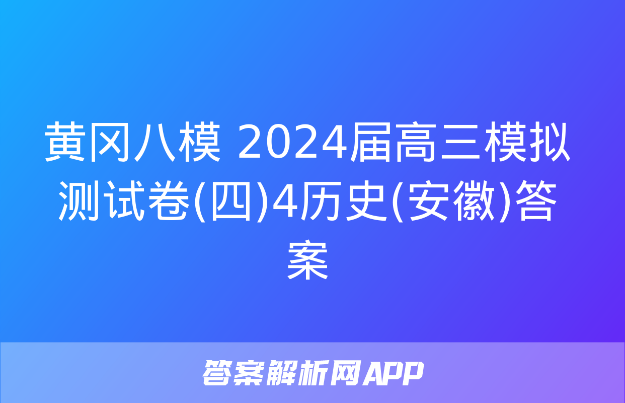 黄冈八模 2024届高三模拟测试卷(四)4历史(安徽)答案