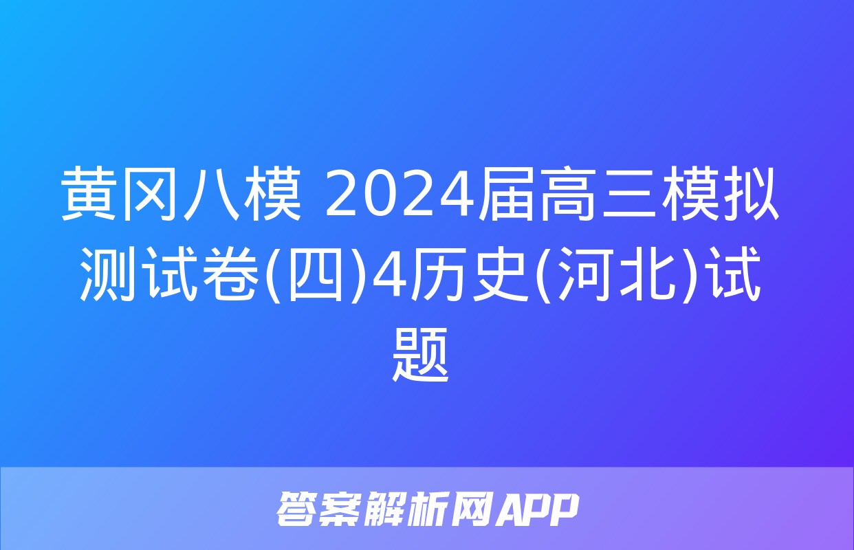 黄冈八模 2024届高三模拟测试卷(四)4历史(河北)试题