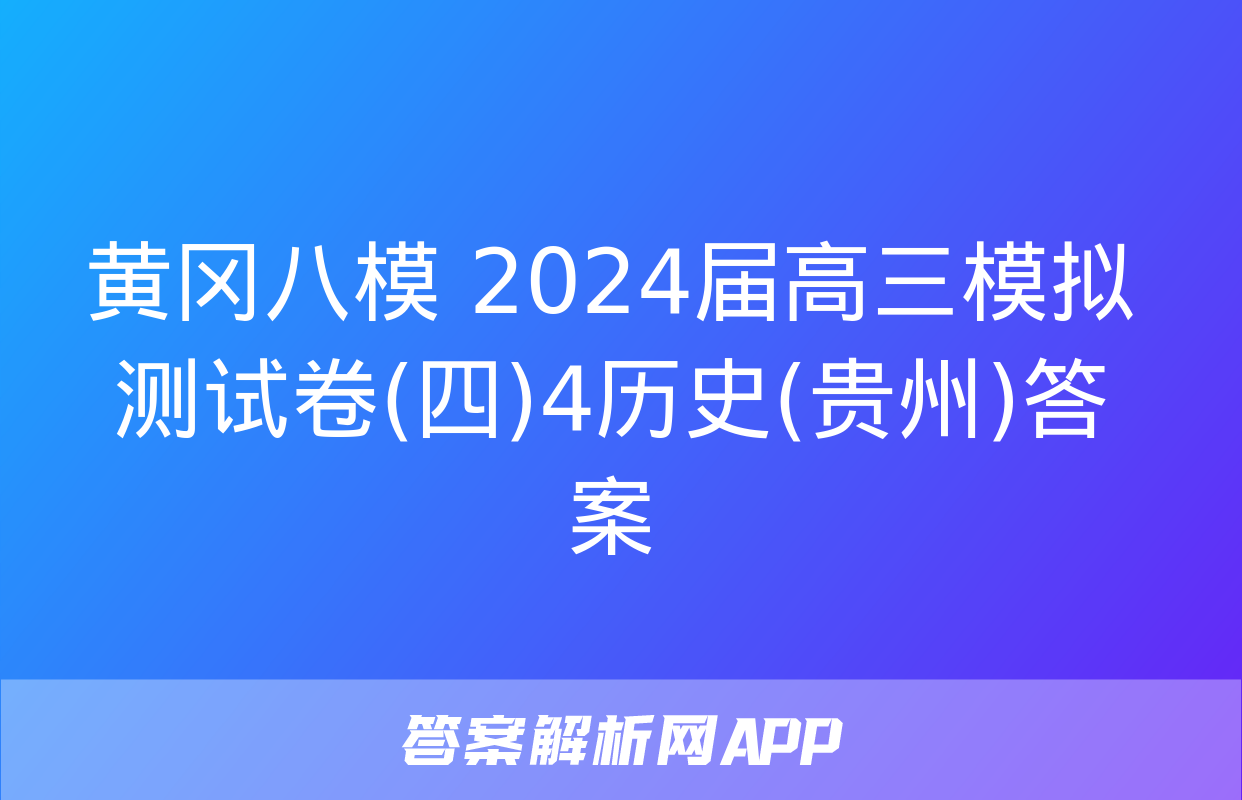 黄冈八模 2024届高三模拟测试卷(四)4历史(贵州)答案