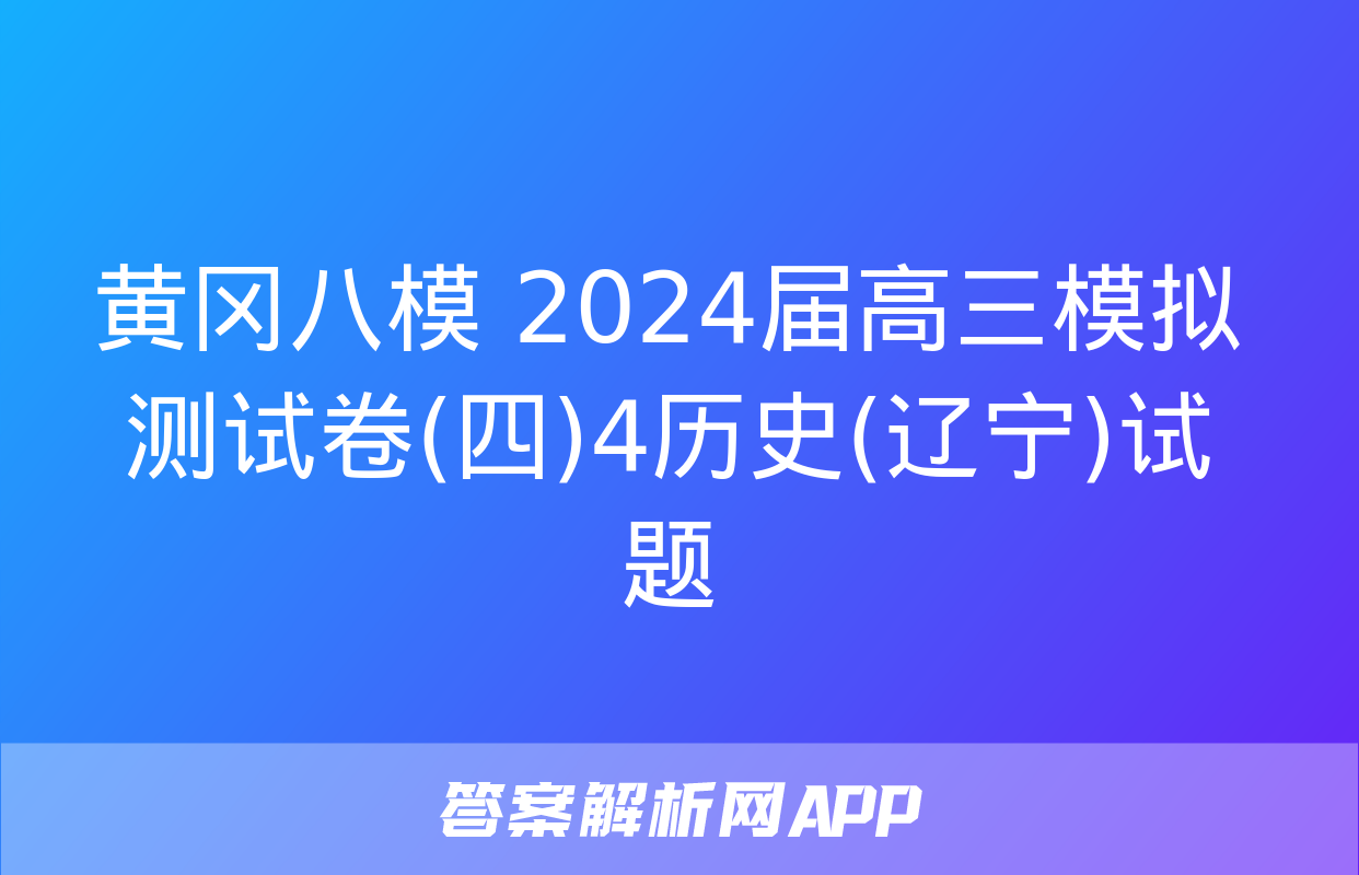 黄冈八模 2024届高三模拟测试卷(四)4历史(辽宁)试题