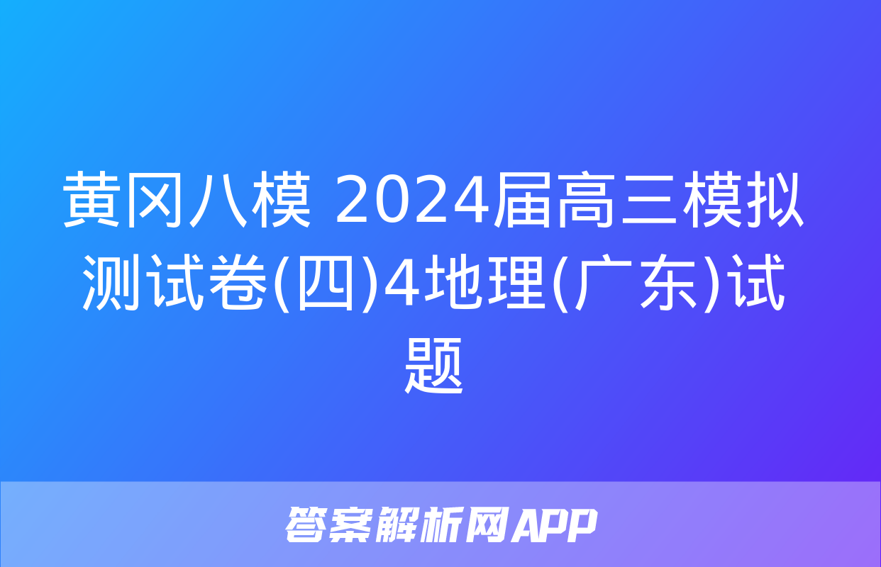 黄冈八模 2024届高三模拟测试卷(四)4地理(广东)试题