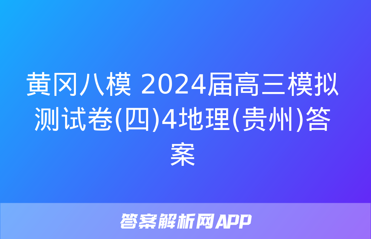 黄冈八模 2024届高三模拟测试卷(四)4地理(贵州)答案