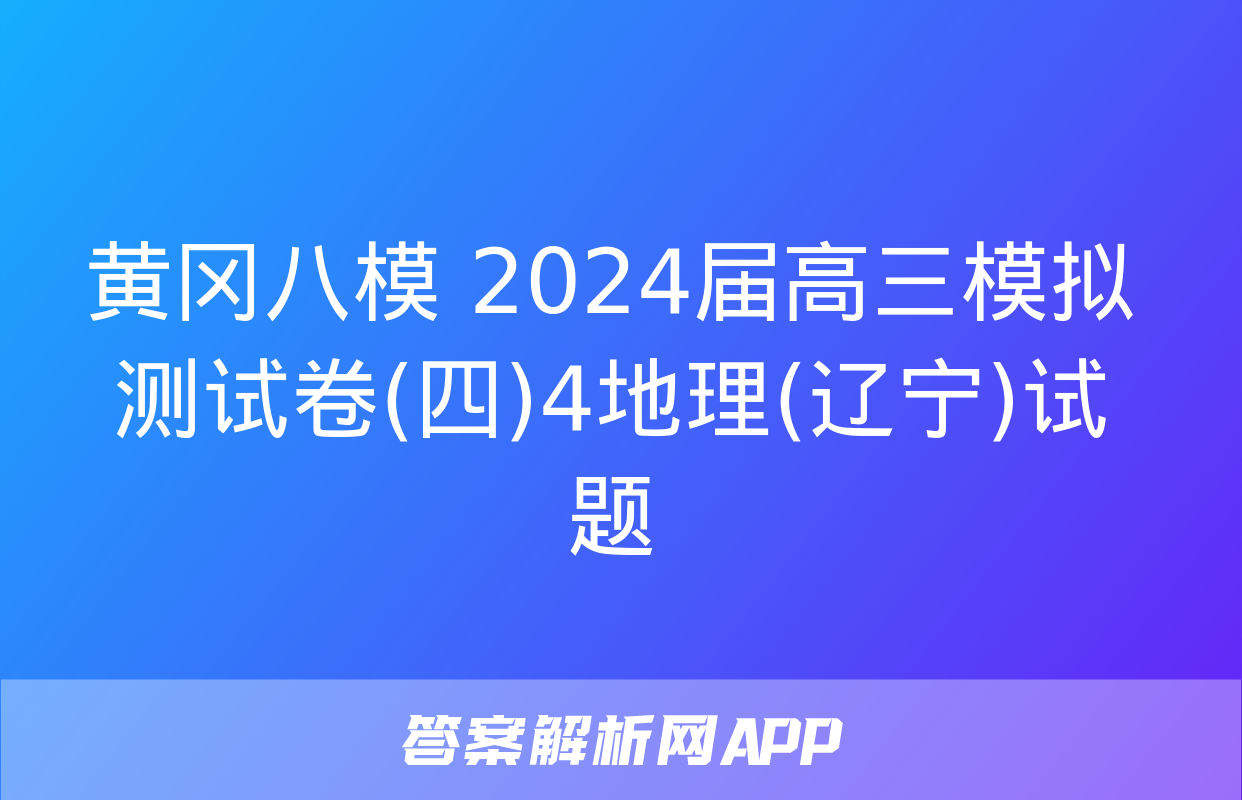 黄冈八模 2024届高三模拟测试卷(四)4地理(辽宁)试题