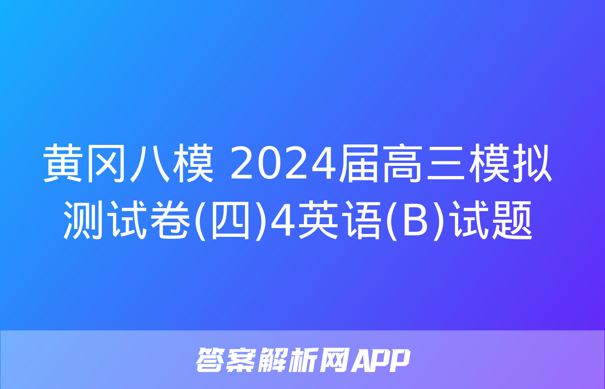 黄冈八模 2024届高三模拟测试卷(四)4英语(B)试题