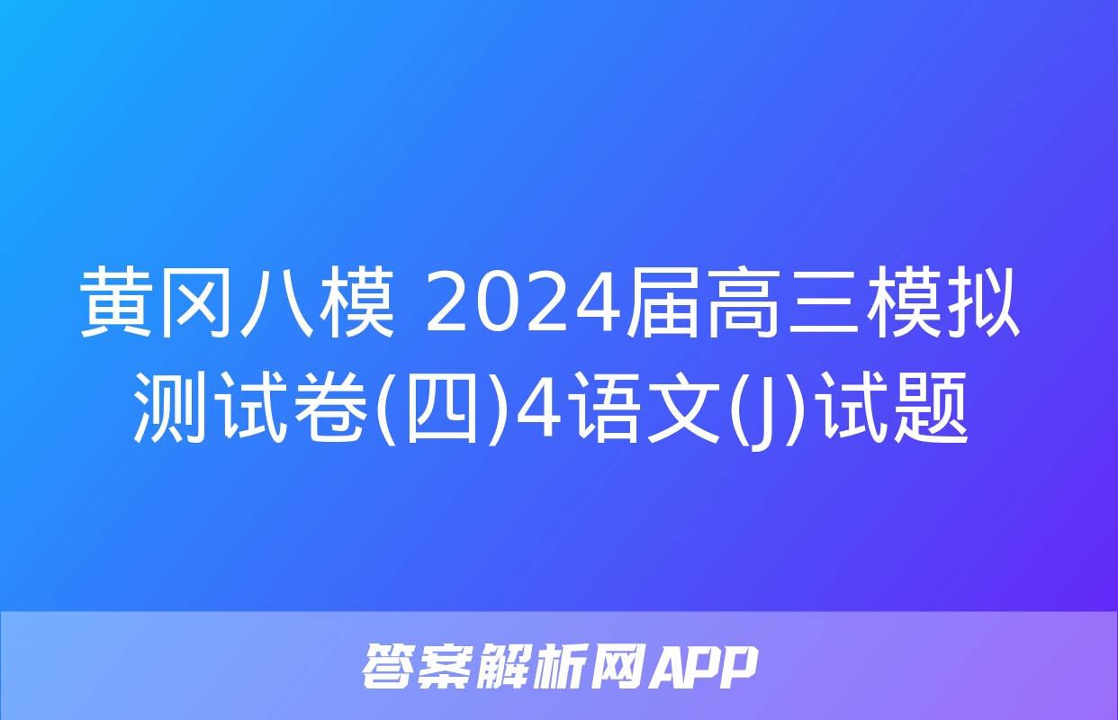 黄冈八模 2024届高三模拟测试卷(四)4语文(J)试题