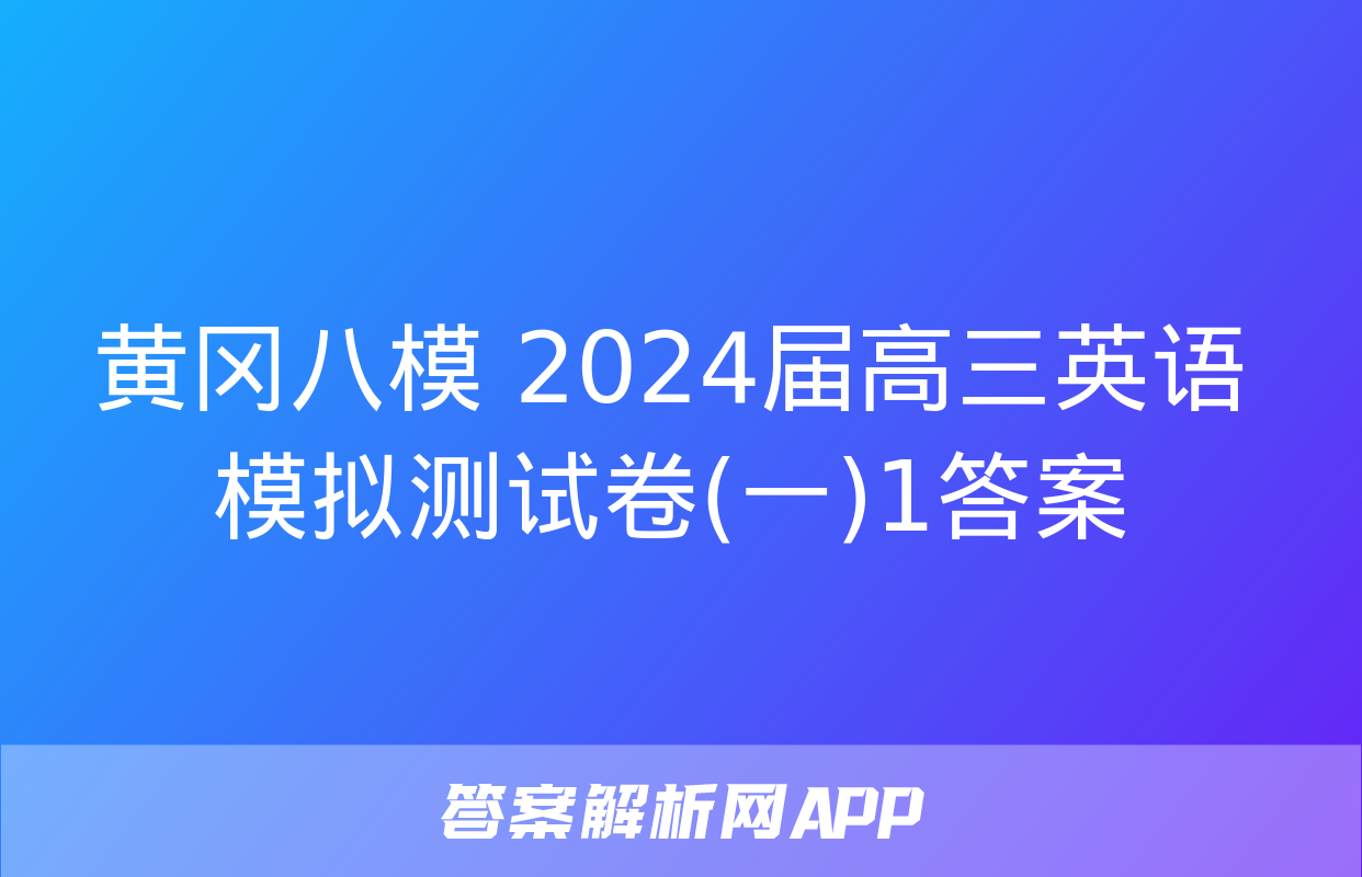 黄冈八模 2024届高三英语模拟测试卷(一)1答案