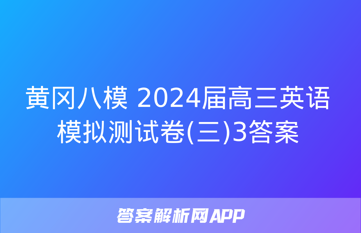 黄冈八模 2024届高三英语模拟测试卷(三)3答案