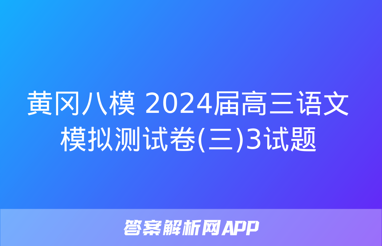 黄冈八模 2024届高三语文模拟测试卷(三)3试题