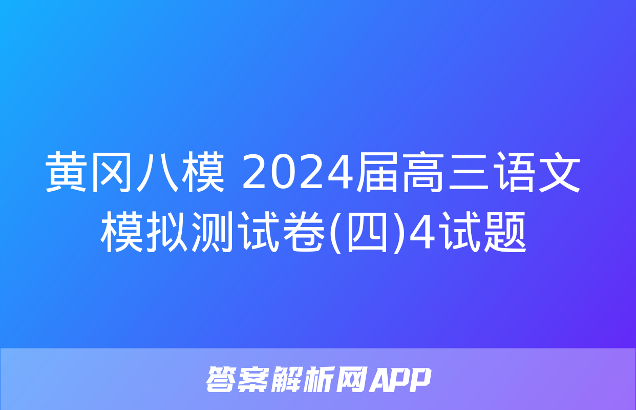 黄冈八模 2024届高三语文模拟测试卷(四)4试题