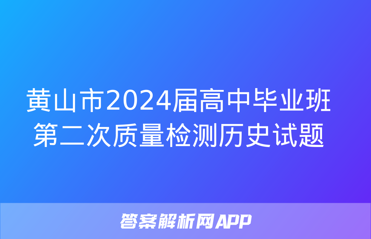 黄山市2024届高中毕业班第二次质量检测历史试题