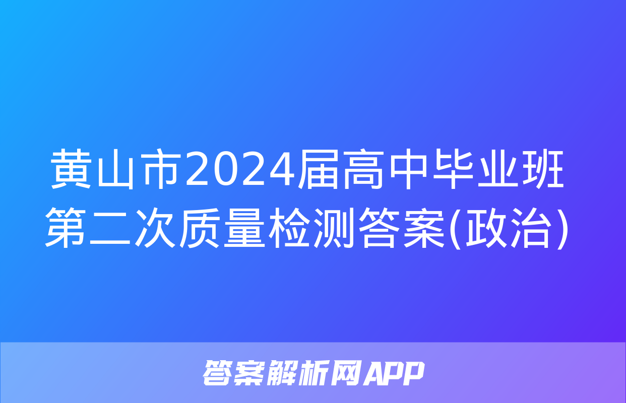 黄山市2024届高中毕业班第二次质量检测答案(政治)